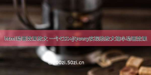 html动画效果放大 一个CSS+jQuery实现的放大缩小动画效果