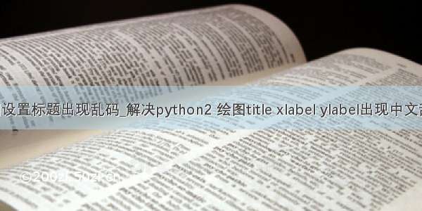python绘图设置标题出现乱码_解决python2 绘图title xlabel ylabel出现中文乱码的问题...