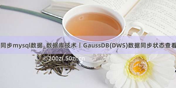 Dws同步mysql数据_数据库技术丨GaussDB(DWS)数据同步状态查看方法