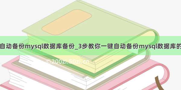 怎么自动备份mysql数据库备份_3步教你一键自动备份mysql数据库的方法