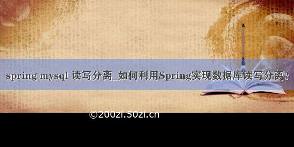 spring mysql 读写分离_如何利用Spring实现数据库读写分离？