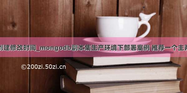 mongodb添加创建修改时间_mongodb副本集生产环境下部署案例 推荐一个主两个从三台机器...