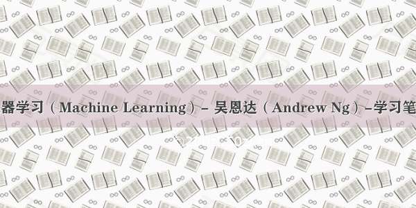 机器学习（Machine Learning）- 吴恩达（Andrew Ng）-学习笔记