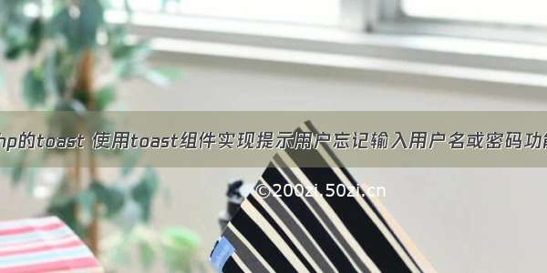 php的toast 使用toast组件实现提示用户忘记输入用户名或密码功能