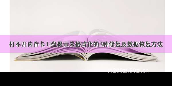 打不开内存卡 U盘提示未格式化的3种修复及数据恢复方法