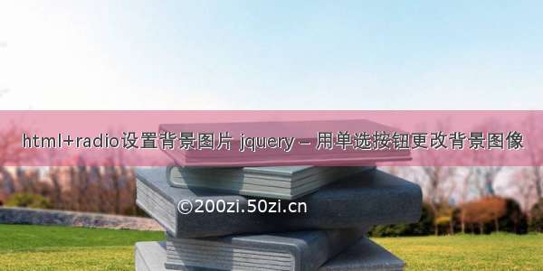 html+radio设置背景图片 jquery – 用单选按钮更改背景图像