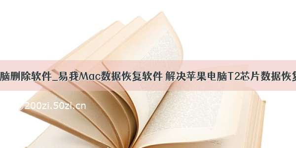 苹果电脑删除软件_易我Mac数据恢复软件 解决苹果电脑T2芯片数据恢复难题!