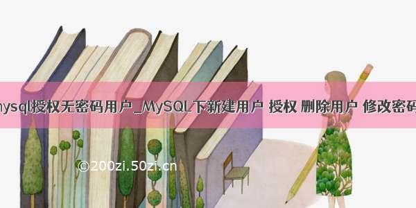 mysql授权无密码用户_MySQL下新建用户 授权 删除用户 修改密码