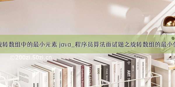 旋转数组中的最小元素 java_程序员算法面试题之旋转数组的最小值