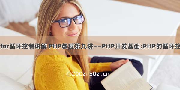 php中for循环控制讲解 PHP教程第九讲——PHP开发基础:PHP的循环控制语句