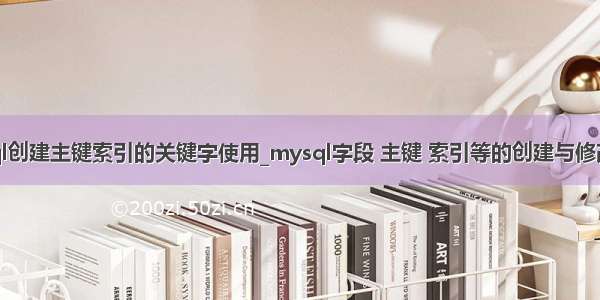 mysql创建主键索引的关键字使用_mysql字段 主键 索引等的创建与修改命令