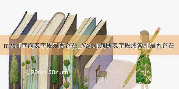 mysql查询表字段是否存在_Mysql判断表字段或索引是否存在