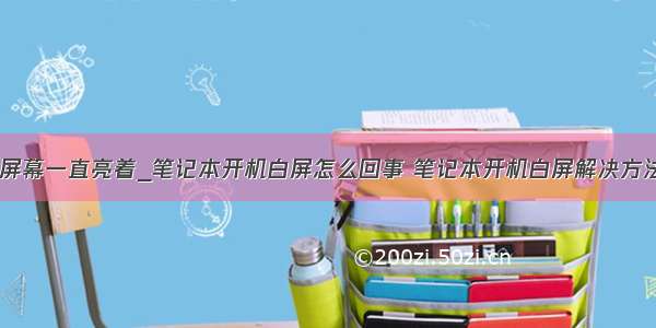 怎么让电脑屏幕一直亮着_笔记本开机白屏怎么回事 笔记本开机白屏解决方法【详解】...