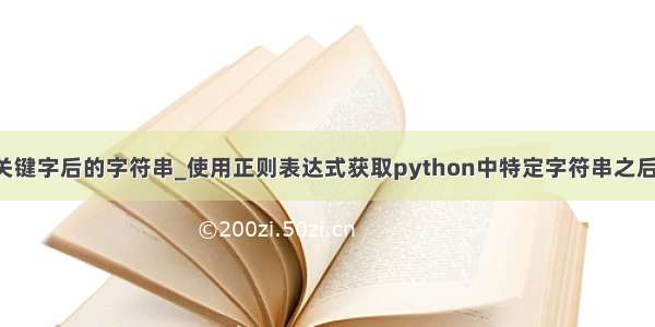 python截取关键字后的字符串_使用正则表达式获取python中特定字符串之后的所有内容...