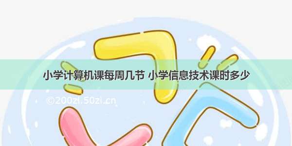 小学计算机课每周几节 小学信息技术课时多少