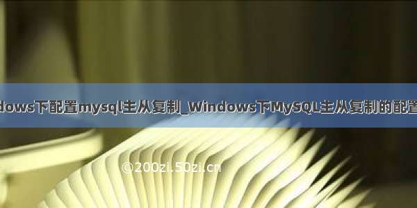 windows下配置mysql主从复制_Windows下MySQL主从复制的配置方法