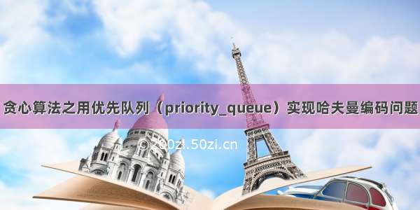 贪心算法之用优先队列（priority_queue）实现哈夫曼编码问题