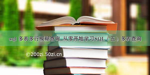 sql 多表多行模糊查询_从零开始学习SQL（五）多表查询