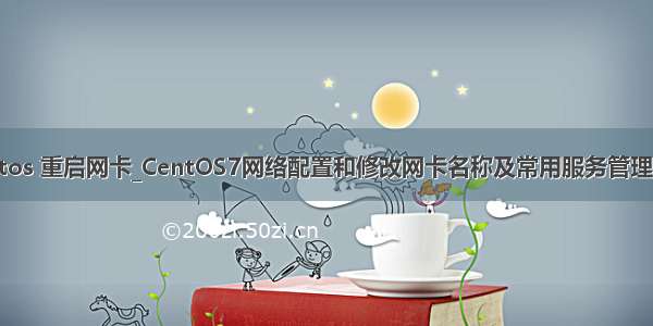 centos 重启网卡_CentOS7网络配置和修改网卡名称及常用服务管理命令