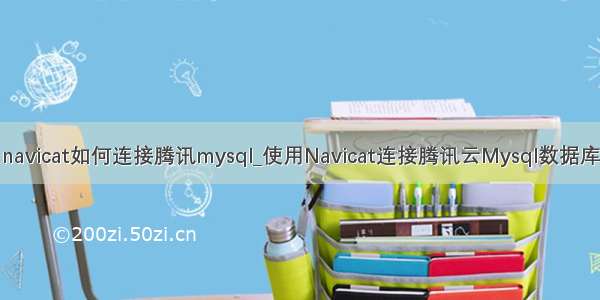 navicat如何连接腾讯mysql_使用Navicat连接腾讯云Mysql数据库