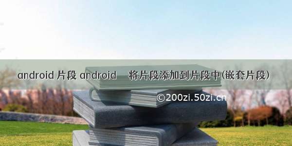 android 片段 android  – 将片段添加到片段中(嵌套片段)