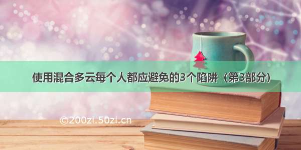 使用混合多云每个人都应避免的3个陷阱（第3部分）