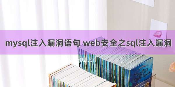 mysql注入漏洞语句 web安全之sql注入漏洞