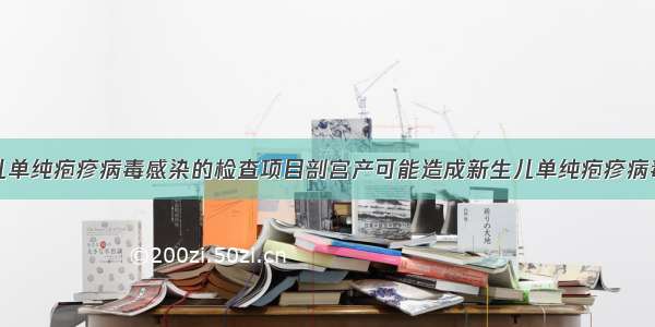 新生儿单纯疱疹病毒感染的检查项目剖宫产可能造成新生儿单纯疱疹病毒感染