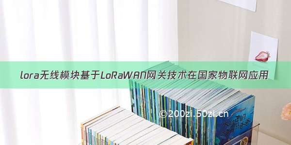 lora无线模块基于LoRaWAN网关技术在国家物联网应用