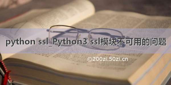 python ssl_Python3 ssl模块不可用的问题