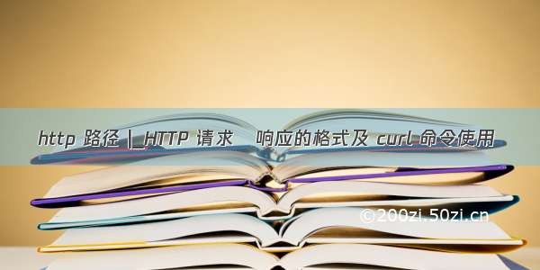 http 路径 |_HTTP 请求與响应的格式及 curl 命令使用