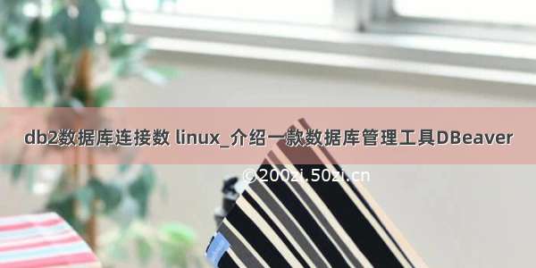 db2数据库连接数 linux_介绍一款数据库管理工具DBeaver