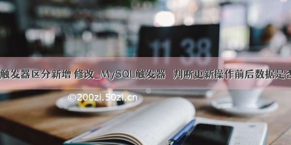 mysql触发器区分新增 修改_MySQL触发器   判断更新操作前后数据是否改变