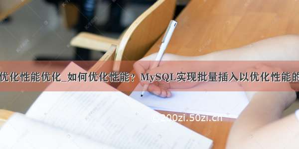 mysql如何优化性能优化_如何优化性能？MySQL实现批量插入以优化性能的实例详解...