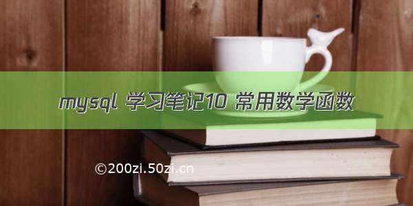 mysql 学习笔记10 常用数学函数