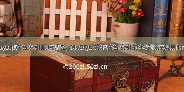 mysql联合索引顺序调整_MySQL 关于联合索引的字段顺序规则讨论