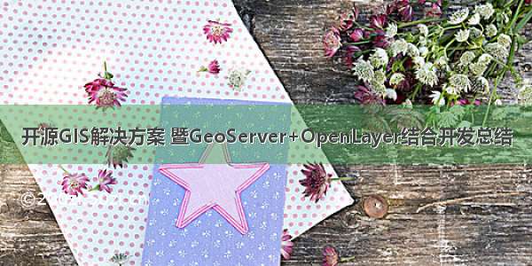 开源GIS解决方案 暨GeoServer+OpenLayer结合开发总结