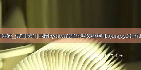 包无法安装_详细教程 | 安装Python编程环境以及使用OpenpyXl操作Excel