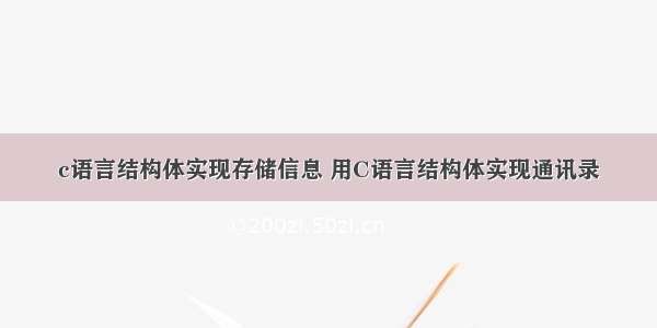 c语言结构体实现存储信息 用C语言结构体实现通讯录