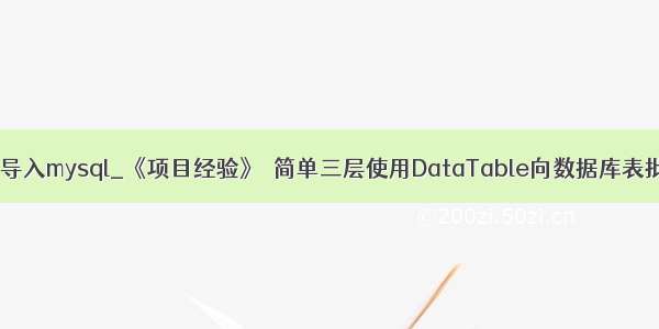 c datatable导入mysql_《项目经验》–简单三层使用DataTable向数据库表批量导入数据