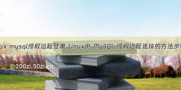 linux mysql授权远程登录 Linux中 MySQL 授权远程连接的方法步骤