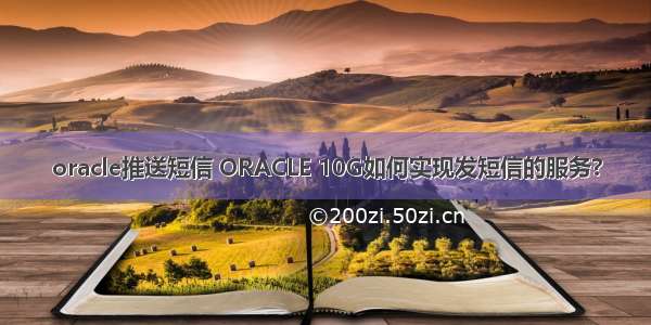 oracle推送短信 ORACLE 10G如何实现发短信的服务?