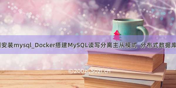 docker二进制安装mysql_Docker搭建MySQL读写分离主从模式  分布式数据库中间件Mycat