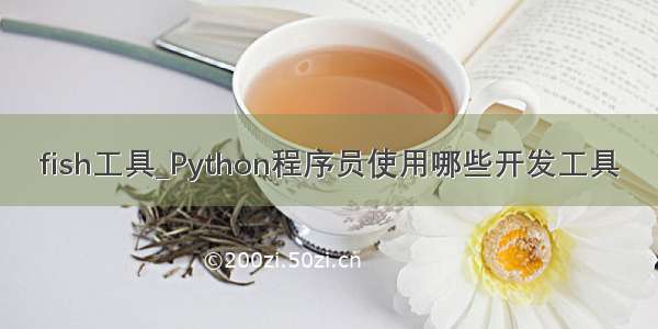 fish工具_Python程序员使用哪些开发工具