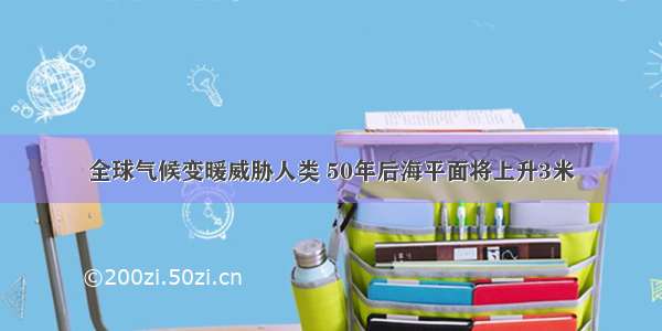 全球气候变暖威胁人类 50年后海平面将上升3米