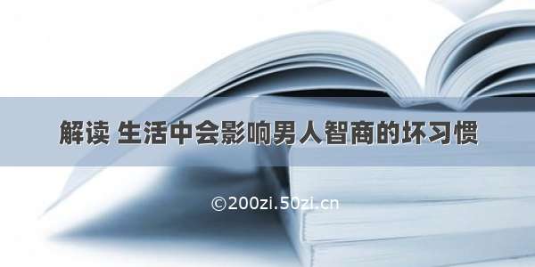 解读 生活中会影响男人智商的坏习惯