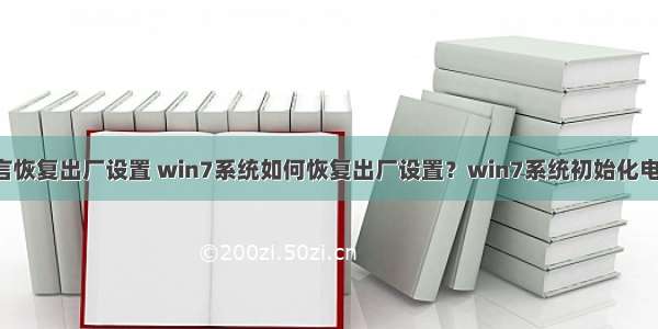 电脑用c语言恢复出厂设置 win7系统如何恢复出厂设置？win7系统初始化电脑的方法...