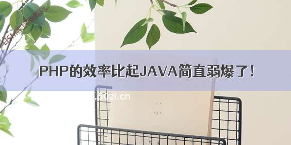 PHP的效率比起JAVA简直弱爆了！