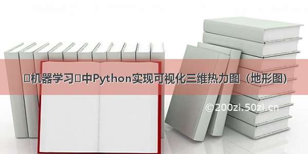 ⚡机器学习⚡中Python实现可视化三维热力图（地形图）