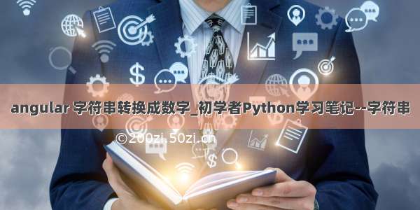 angular 字符串转换成数字_初学者Python学习笔记--字符串